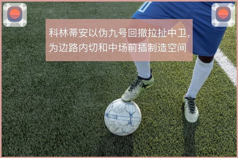 科林蒂安以伪九号回撤拉扯中卫，为边路内切和中场前插制造空间