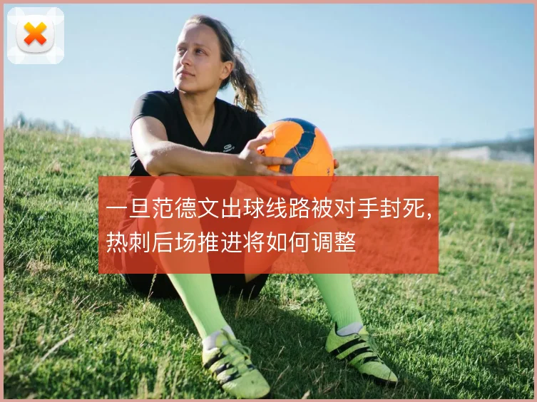 一旦范德文出球线路被对手封死,热刺后场推进将如何调整
