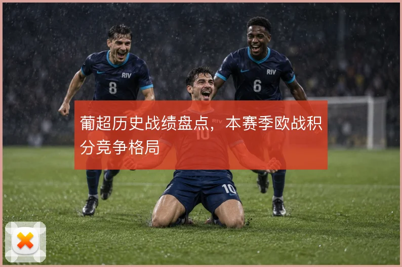 葡超历史战绩盘点,本赛季欧战积分竞争格局
