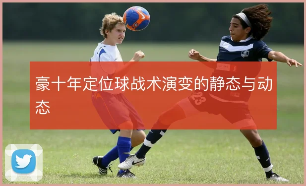 豪十年定位球战术演变的静态与动态