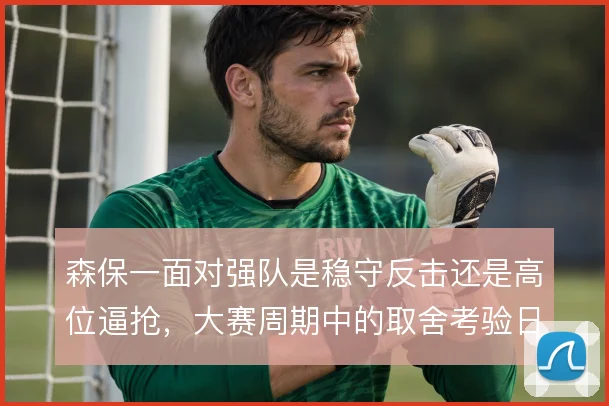 森保一面对强队是稳守反击还是高位逼抢，大赛周期中的取舍考验日本队弹性
