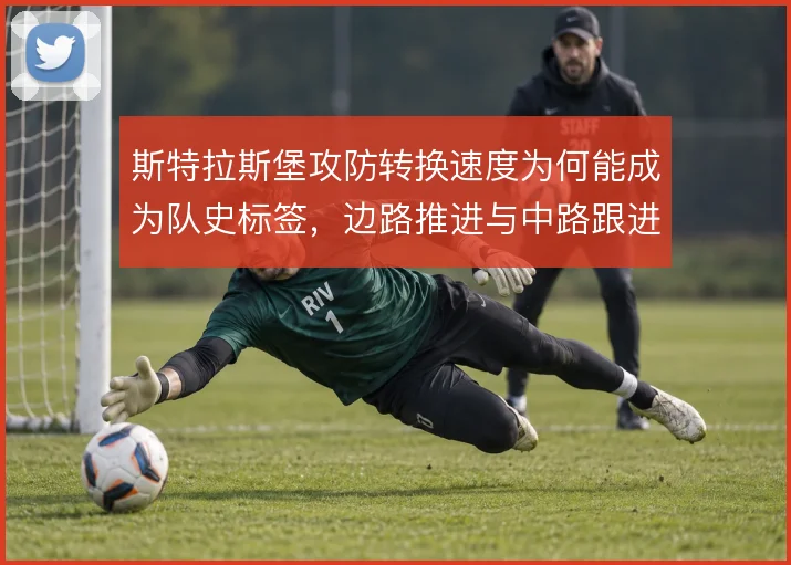 斯特拉斯堡攻防转换速度为何能成为队史标签，边路推进与中路跟进如何衔接