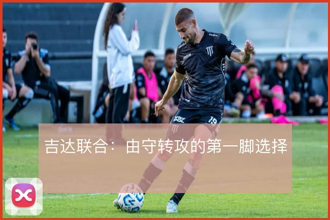 吉达联合:由守转攻的第一脚选择