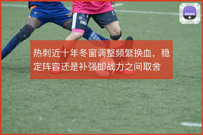热刺近十年冬窗调整频繁换血，稳定阵容还是补强即战力之间取舍