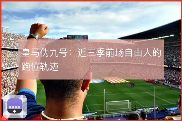 皇马伪九号：近三季前场自由人的跑位轨迹