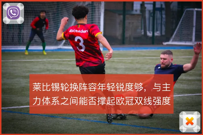 莱比锡轮换阵容年轻锐度够,与主力体系之间能否撑起欧冠双线强度
