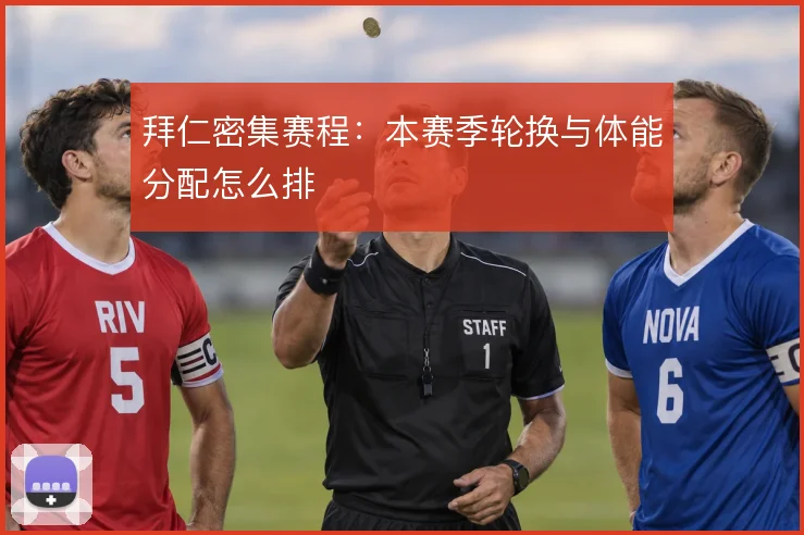 拜仁密集赛程:本赛季轮换与体能分配怎么排