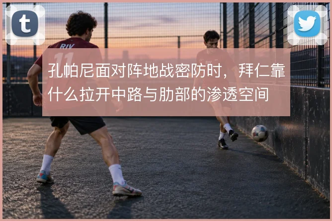 孔帕尼面对阵地战密防时,拜仁靠什么拉开中路与肋部的渗透空间