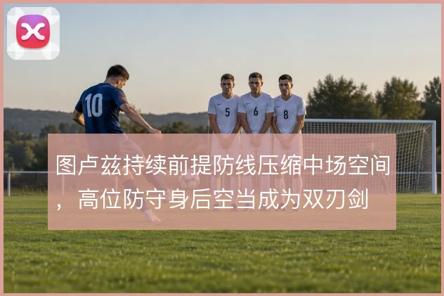 图卢兹持续前提防线压缩中场空间，高位防守身后空当成为双刃剑