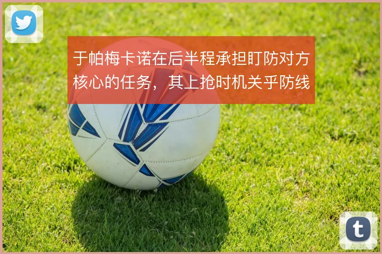 于帕梅卡诺在后半程承担盯防对方核心的任务，其上抢时机关乎防线稳定