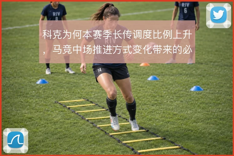 科克为何本赛季长传调度比例上升,马竞中场推进方式变化带来的必然调整