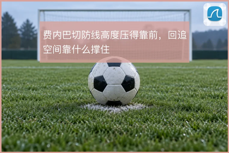 费内巴切防线高度压得靠前,回追空间靠什么撑住