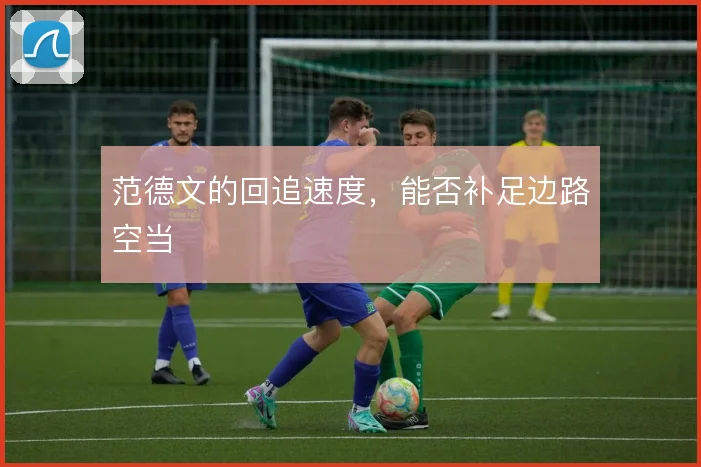 范德文的回追速度，能否补足边路空当