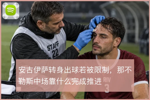 安古伊萨转身出球若被限制,那不勒斯中场靠什么完成推进