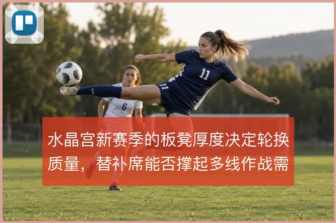 水晶宫新赛季的板凳厚度决定轮换质量，替补席能否撑起多线作战需求