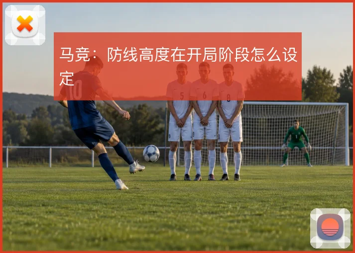 马竞:防线高度在开局阶段怎么设定