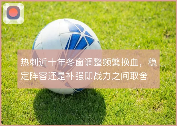 热刺近十年冬窗调整频繁换血，稳定阵容还是补强即战力之间取舍