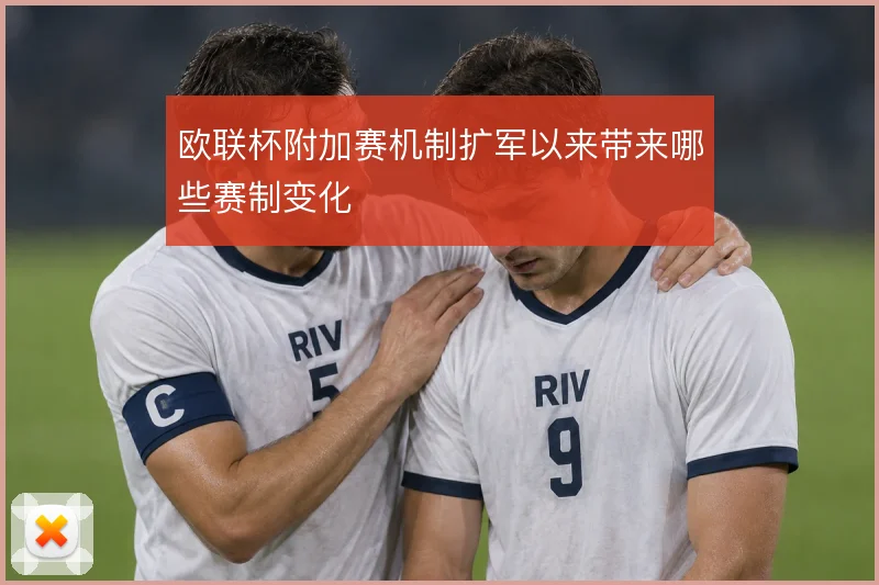 欧联杯附加赛机制扩军以来带来哪些赛制变化