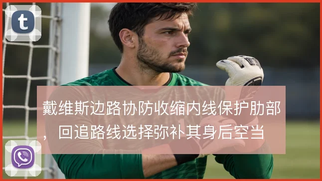 戴维斯边路协防收缩内线保护肋部，回追路线选择弥补其身后空当