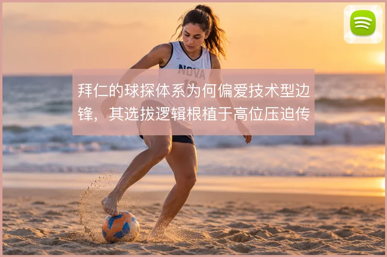 拜仁的球探体系为何偏爱技术型边锋，其选拔逻辑根植于高位压迫传统