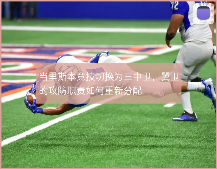当里斯本竞技切换为三中卫，翼卫的攻防职责如何重新分配