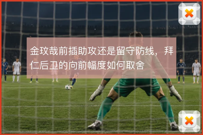 金玟哉前插助攻还是留守防线，拜仁后卫的向前幅度如何取舍