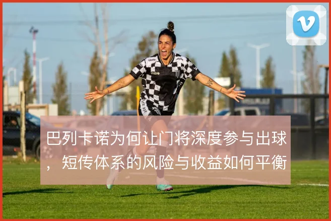 巴列卡诺为何让门将深度参与出球,短传体系的风险与收益如何平衡