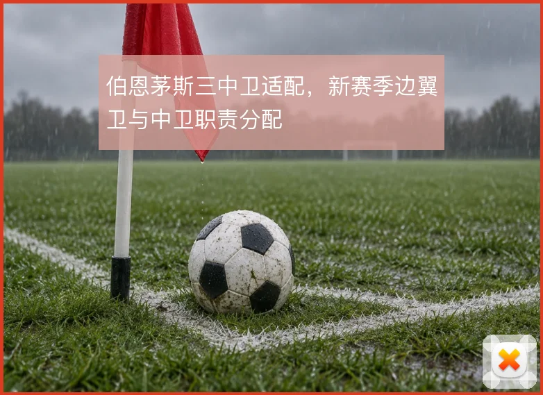 伯恩茅斯三中卫适配,新赛季边翼卫与中卫职责分配