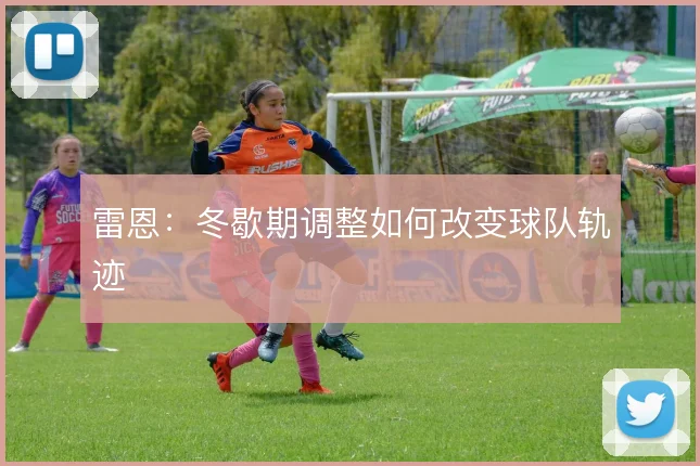 雷恩：冬歇期调整如何改变球队轨迹