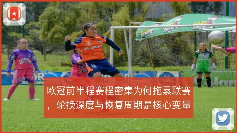 欧冠前半程赛程密集为何拖累联赛，轮换深度与恢复周期是核心变量