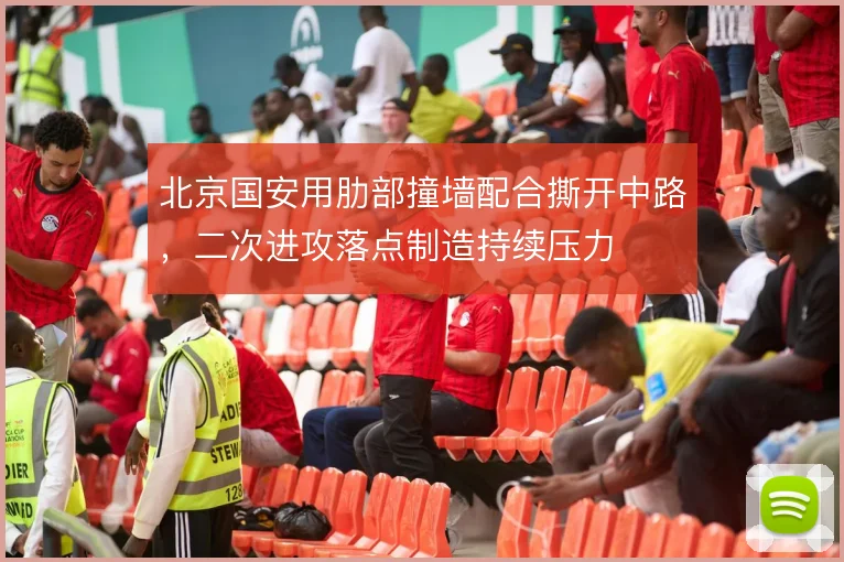 北京国安用肋部撞墙配合撕开中路，二次进攻落点制造持续压力