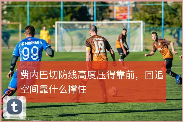 费内巴切防线高度压得靠前,回追空间靠什么撑住