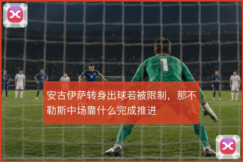 安古伊萨转身出球若被限制,那不勒斯中场靠什么完成推进
