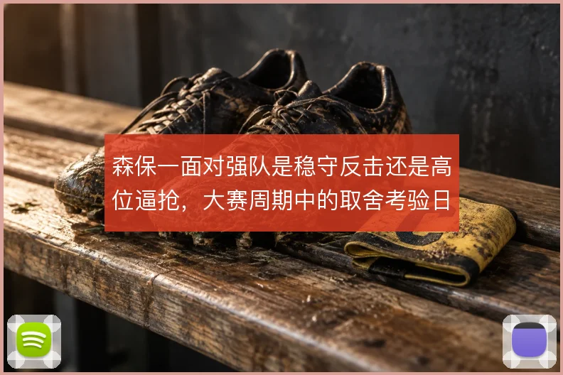 森保一面对强队是稳守反击还是高位逼抢，大赛周期中的取舍考验日本队弹性