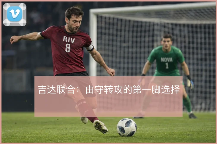 吉达联合:由守转攻的第一脚选择